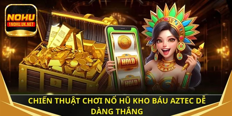 Chiến thuật chơi nổ hũ Kho Báu Aztec thắng dễ dàng