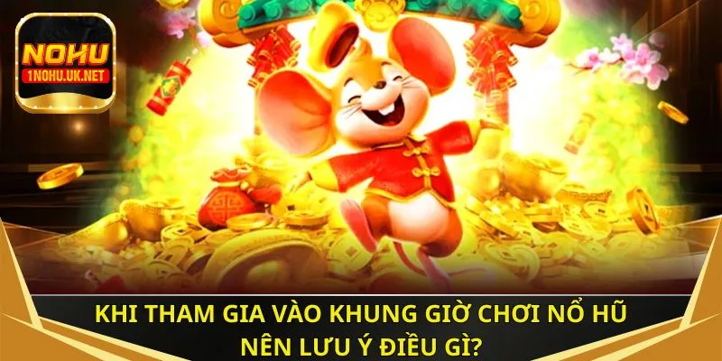 Khi tham gia vào khung giờ chơi nổ hũ nên lưu ý điều gì?