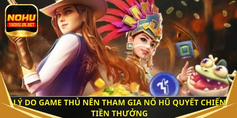 Lý do game thủ nên tham gia nổ hũ quyết chiến tiền thưởng