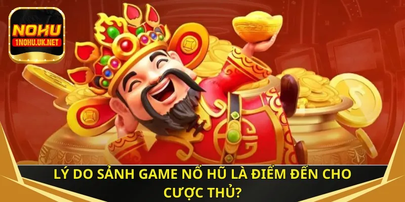 Lý do sảnh game Nổ hũ là điểm đến cho cược thủ?